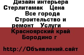 Дизайн интерьера Стерлитамак › Цена ­ 200 - Все города Строительство и ремонт » Услуги   . Красноярский край,Бородино г.